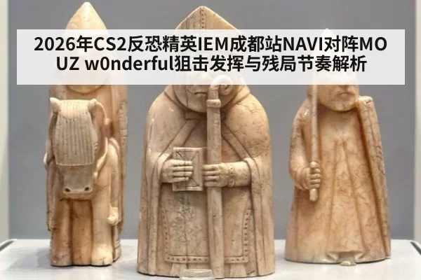 2026年CS2反恐精英IEM成都站NAVI对阵MOUZ w0nderful狙击发挥与残局节奏解析